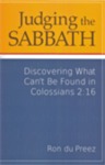 Judging the Sabbath: Discovering What Can't Be Found in Colossians 2:16 by Ron Du Preez