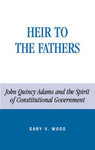 Heir to the Fathers John Quincy Adams and the Spirit of Constitutional Government
