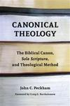 Canonical Theology: The Biblical Canon, Sola Scritura, and Theological Method by John Peckham