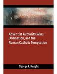 Adventist Authority Wars, Ordination, and the Roman Catholic Temptation by George R. Knight