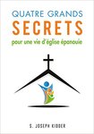 Quatre grands secrets pour une vie d'église épanouie (French Edition) by S. Joseph Kidder