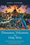 Dinosaurs, Volcanoes, and Holy Writ: A Boy-Turned-Scientist Journeys from Fundamentalism to Faith by James L. Hayward