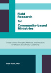 Field Research for Community-Based Ministries: Social Science Principles, Methonds, and Practices for Mission and Ministry Leadership by Rudi Maier