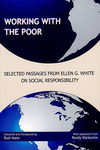 Working with the Poor: Selected Passages from Ellen G. White on Social Responsibility by Rudi Maier and Randy Warkentin
