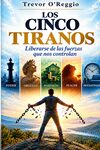 Los Cinco Tiranos: Liberarse de las Fuerzas que nos Controlan